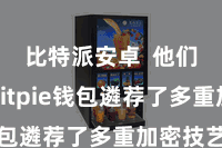 比特派安卓 他们以为Bitpie钱包遴荐了多重加密技艺