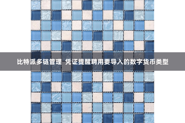 比特派多链管理 凭证提醒聘用要导入的数字货币类型