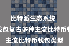 比特派生态系统 比特派钱包复古多种主流比特币钱包类型