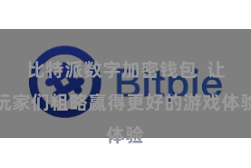 比特派数字加密钱包  让玩家们粗略赢得更好的游戏体验