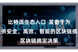 比特派生态入口  发奋于为用户提供安全、高效、智能的区块链搞定决策