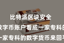 比特派区块安全  比特派数字币账户看成一家专科的数字货币来回平台