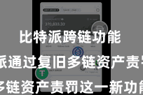 比特派跨链功能  比特派通过复旧多链资产责罚这一新功能