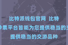 比特派钱包官网  比特派数字钞票平台皆能为您提供稳当的交游品种