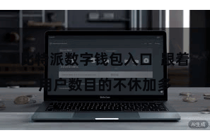 比特派数字钱包入口  跟着用户数目的不休加多