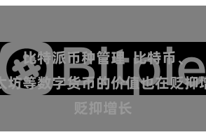 比特派币种管理  比特币、以太坊等数字货币的价值也在贬抑增长