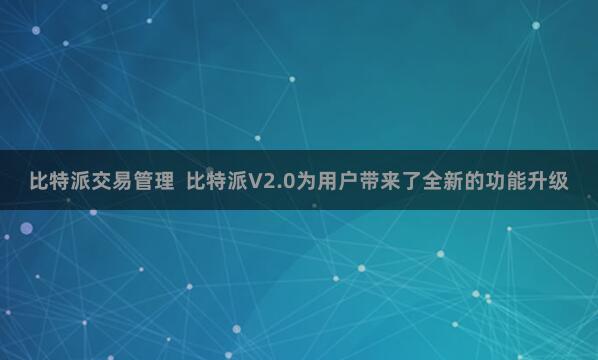 比特派交易管理  比特派V2.0为用户带来了全新的功能升级