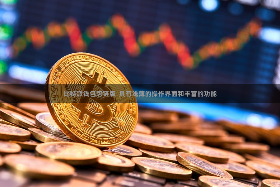比特派钱包跨链版  具有浅薄的操作界面和丰富的功能