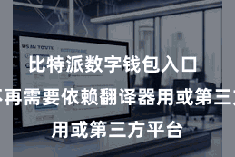 比特派数字钱包入口  用户不再需要依赖翻译器用或第三方平台