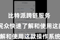 比特派跨链服务  匡助民众快速了解和使用这款操作系统