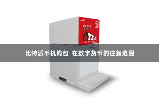 比特派手机钱包  在数字货币的往复范围