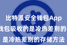 比特派安全钱包App  比特派钱包吸收的是冷热差别的存储方法