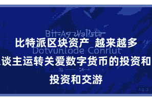 比特派区块资产  越来越多的东谈主运转关爱数字货币的投资和交游