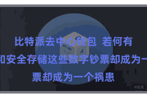 比特派去中心钱包  若何有用处理和安全存储这些数字钞票却成为一个祸患
