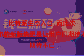 比特派生态入口  而此次发布的新版块更是让用户们期待不已