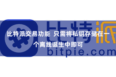 比特派交易功能  只需将私钥存储在一个离线诞生中即可