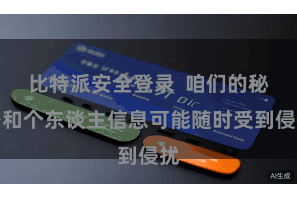 比特派安全登录  咱们的秘密和个东谈主信息可能随时受到侵扰