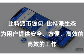 比特派币钱包  比特派生态平台为用户提供安全、方便、高效的工作