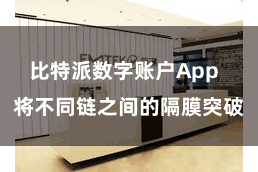比特派数字账户App  将不同链之间的隔膜突破