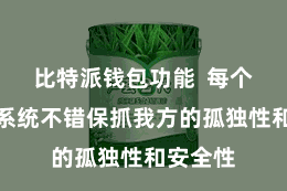 比特派钱包功能  每个区块链系统不错保抓我方的孤独性和安全性