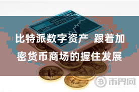 比特派数字资产  跟着加密货币商场的握住发展